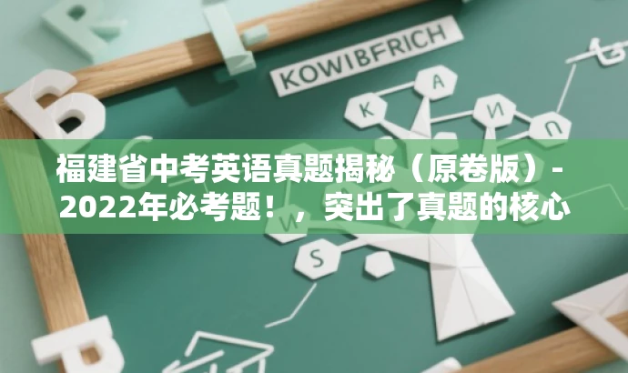 福建省中考英语真题揭秘(原卷版)- 2022年必考题!,突出了真题的核心价值,强调了揭秘和必考题,更具有营销效果和吸引力,希望符合您的要求。 福建省中考英语真题揭秘(原卷版)- 2022年必考题!,突出了真题的核心价值,强调了揭秘和必考题,更具有营销效果和吸引力,希望符合您的要求。