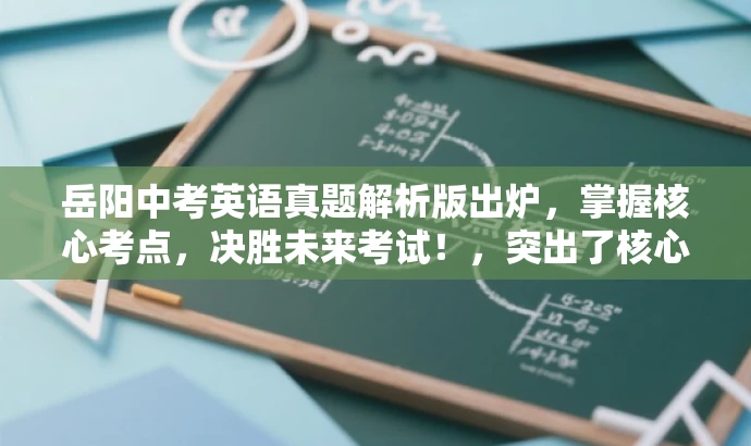岳阳中考英语真题解析版出炉,掌握核心考点,决胜未来考试!,突出了核心价值,强调了解析版真题的重要性,同时使用了具有吸引力的语言来吸引目标人群的注意力。 岳阳中考英语真题解析版出炉,掌握核心考点,决胜未来考试!,突出了核心价值,强调了解析版真题的重要性,同时使用了具有吸引力的语言来吸引目标人群的注意力。