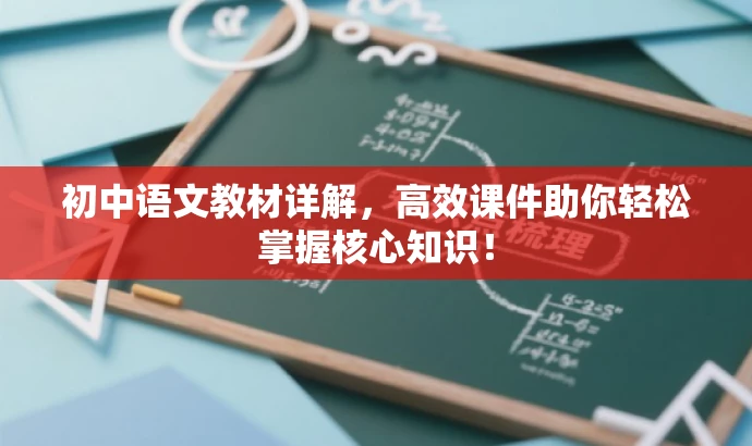 初中语文教材详解,高效课件助你轻松掌握核心知识! 初中语文教材详解,高效课件助你轻松掌握核心知识!