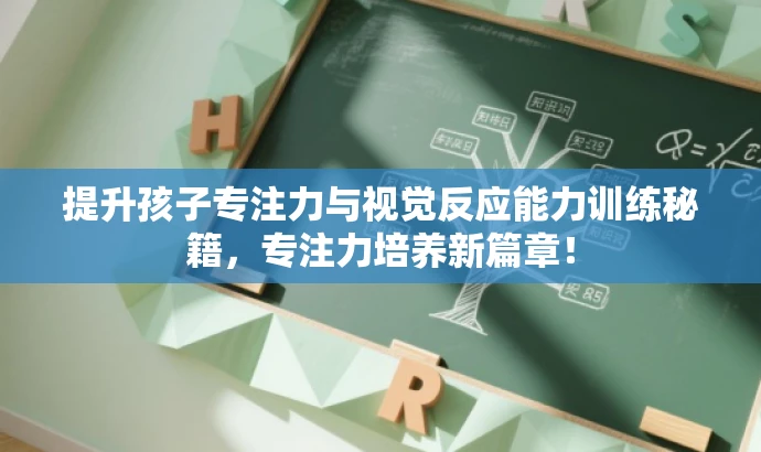 提升孩子专注力与视觉反应能力训练秘籍,专注力培养新篇章! 提升孩子专注力与视觉反应能力训练秘籍,专注力培养新篇章!
