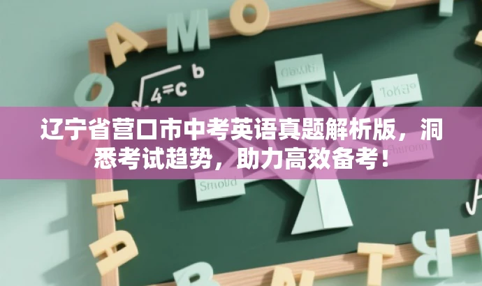 辽宁省营口市中考英语真题解析版,洞悉考试趋势,助力高效备考! 辽宁省营口市中考英语真题解析版,洞悉考试趋势,助力高效备考!
