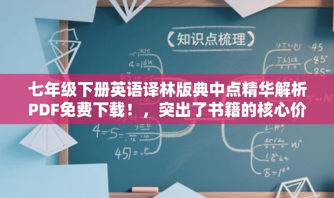 七年级下册英语译林版典中点精华解析PDF免费下载!,突出了书籍的核心价值(英语知识点解析),使用了免费下载这一营销手段来吸引目标人群的注意力,同时简洁明了,符合您的要求。 七年级下册英语译林版典中点精华解析PDF免费下载!,突出了书籍的核心价值(英语知识点解析),使用了免费下载这一营销手段来吸引目标人群的注意力,同时简洁明了,符合您的要求。