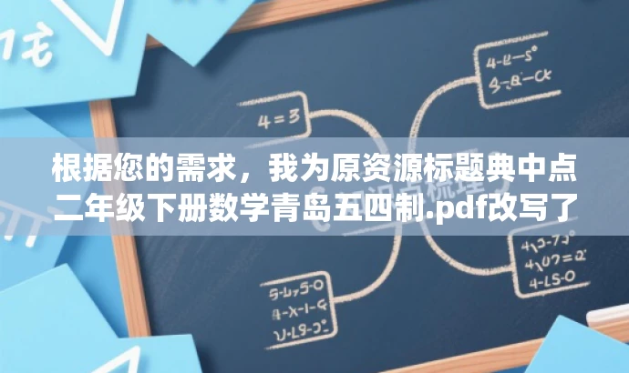 根据您的需求,我为原资源标题典中点二年级下册数学青岛五四制.pdf改写了以下新标题,,二年级数学必备宝典,典中点下册全攻略(青岛五四制版),突出了资源的核心价值(二年级数学必备宝典),同时提到了典中点下册全攻略,突出了内容的专业性和实用性。还提到了青岛五四制版,增强了与目标人群的匹配度,语言简洁有吸引力。 根据您的需求,我为原资源标题典中点二年级下册数学青岛五四制.pdf改写了以下新标题,,二年级数学必备宝典,典中点下册全攻略(青岛五四制版),突出了资源的核心价值(二年级数学必备宝典),同时提到了典中点下册全攻略,突出了内容的专业性和实用性。还提到了青岛五四制版,增强了与目标人群的匹配度,语言简洁有吸引力。