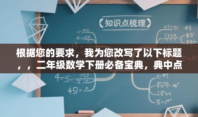 根据您的要求,我为您改写了以下标题,,二年级数学下册必备宝典,典中点青岛六三制解析,突出了资源的核心价值(二年级数学下册必备宝典),并提到了青岛六三制,能够吸引目标人群的注意力,提高点击率。同时,语言简洁明了,符合营销效果的要求。 根据您的要求,我为您改写了以下标题,,二年级数学下册必备宝典,典中点青岛六三制解析,突出了资源的核心价值(二年级数学下册必备宝典),并提到了青岛六三制,能够吸引目标人群的注意力,提高点击率。同时,语言简洁明了,符合营销效果的要求。