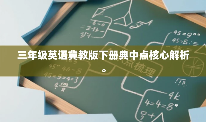 三年级英语冀教版下册典中点核心解析。 三年级英语冀教版下册典中点核心解析。
