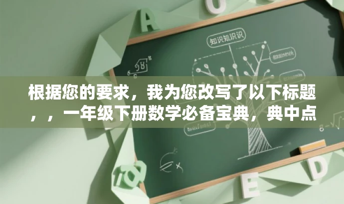 根据您的要求,我为您改写了以下标题,,一年级下册数学必备宝典,典中点青岛六三制解析。,突出了资源的核心价值(一年级下册数学必备宝典),同时提到了青岛六三制,符合目标人群的需求,语言简洁且具有吸引力。 根据您的要求,我为您改写了以下标题,,一年级下册数学必备宝典,典中点青岛六三制解析。,突出了资源的核心价值(一年级下册数学必备宝典),同时提到了青岛六三制,符合目标人群的需求,语言简洁且具有吸引力。