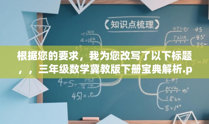 根据您的要求，我为您改写了以下标题，，三年级数学冀教版下册宝典解析.pdf，突出了三年级数学冀教版下册的核心价值，使用了宝典解析这一有吸引力的词汇来吸引目标人群的注意力。希望符合您的要求。