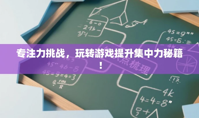 专注力挑战,玩转游戏提升集中力秘籍! 专注力挑战,玩转游戏提升集中力秘籍!