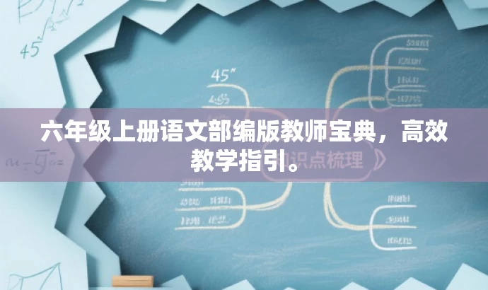 六年级上册语文部编版教师宝典,高效教学指引。 六年级上册语文部编版教师宝典,高效教学指引。