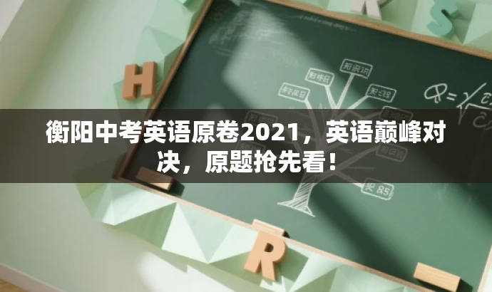 衡阳中考英语原卷2021,英语巅峰对决,原题抢先看! 衡阳中考英语原卷2021,英语巅峰对决,原题抢先看!