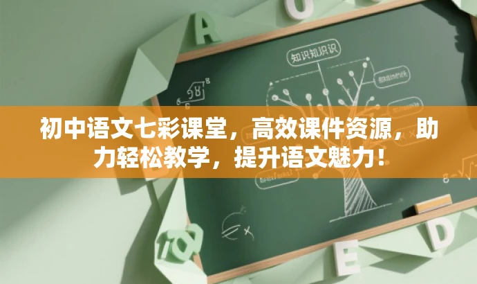 初中语文七彩课堂,高效课件资源,助力轻松教学,提升语文魅力! 初中语文七彩课堂,高效课件资源,助力轻松教学,提升语文魅力!