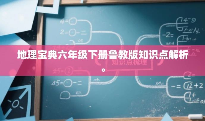 地理宝典六年级下册鲁教版知识点解析。