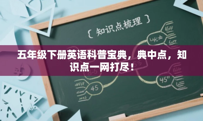 五年级下册英语科普宝典,典中点,知识点一网打尽! 五年级下册英语科普宝典,典中点,知识点一网打尽!