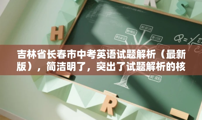 吉林省长春市中考英语试题解析(最新版),简洁明了,突出了试题解析的核心价值,同时使用了最新版这一词汇来吸引目标人群的注意力,语言简洁而有吸引力。 吉林省长春市中考英语试题解析(最新版),简洁明了,突出了试题解析的核心价值,同时使用了最新版这一词汇来吸引目标人群的注意力,语言简洁而有吸引力。