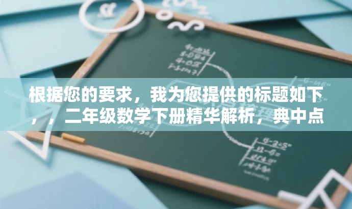 根据您的要求,我为您提供的标题如下,,二年级数学下册精华解析,典中点教材后部分全攻略。,突出了典中点教材的核心价值,强调其是二年级下册数学的重点内容,同时用全攻略来吸引家长和学生的注意,适配目标人群需求。 根据您的要求,我为您提供的标题如下,,二年级数学下册精华解析,典中点教材后部分全攻略。,突出了典中点教材的核心价值,强调其是二年级下册数学的重点内容,同时用全攻略来吸引家长和学生的注意,适配目标人群需求。