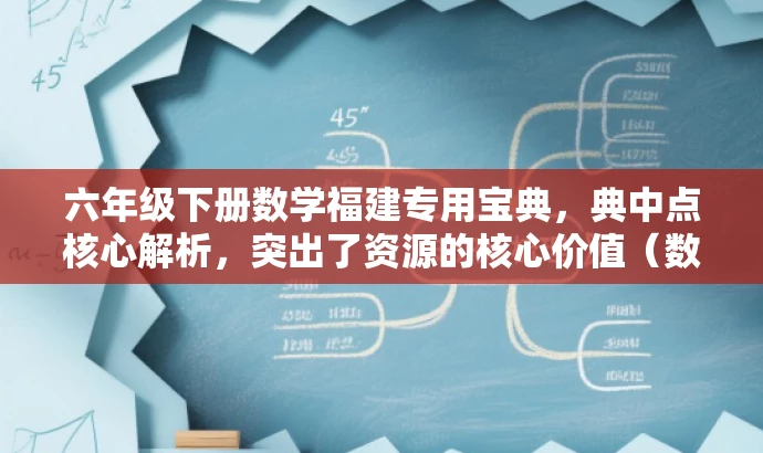 六年级下册数学福建专用宝典,典中点核心解析,突出了资源的核心价值(数学典中点解析),同时强调了其针对福建地区的使用特点,语言简洁明了,具有吸引力。 六年级下册数学福建专用宝典,典中点核心解析,突出了资源的核心价值(数学典中点解析),同时强调了其针对福建地区的使用特点,语言简洁明了,具有吸引力。