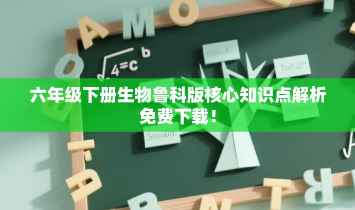六年级下册生物鲁科版核心知识点解析免费下载! 六年级下册生物鲁科版核心知识点解析免费下载!