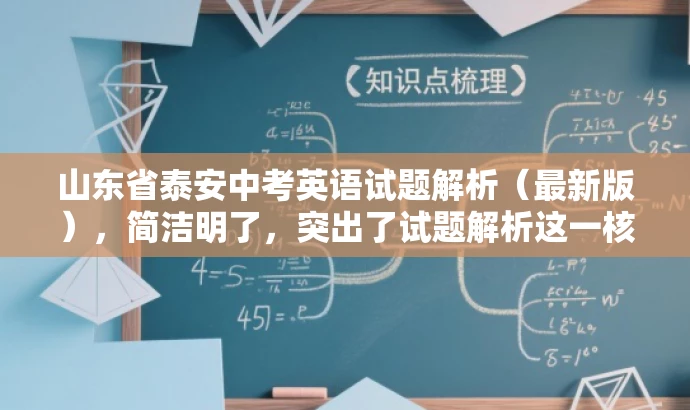 山东省泰安中考英语试题解析(最新版),简洁明了,突出了试题解析这一核心价值,同时提到了最新版,增加了时效性和吸引力。语言简洁有力,符合营销要求。 山东省泰安中考英语试题解析(最新版),简洁明了,突出了试题解析这一核心价值,同时提到了最新版,增加了时效性和吸引力。语言简洁有力,符合营销要求。