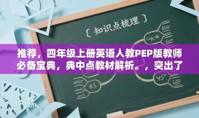 推荐,四年级上册英语人教PEP版教师必备宝典,典中点教材解析。,突出了该资源的核心价值(教材解析),同时强调了它是教师们的必备宝典,对于四年级上册英语人教PEP版的教师来说具有吸引力。 推荐,四年级上册英语人教PEP版教师必备宝典,典中点教材解析。,突出了该资源的核心价值(教材解析),同时强调了它是教师们的必备宝典,对于四年级上册英语人教PEP版的教师来说具有吸引力。