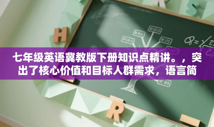 七年级英语冀教版下册知识点精讲。,突出了核心价值和目标人群需求,语言简洁且具有吸引力,能够引起学生的兴趣和好奇心,提高点击率和阅读率。 七年级英语冀教版下册知识点精讲。,突出了核心价值和目标人群需求,语言简洁且具有吸引力,能够引起学生的兴趣和好奇心,提高点击率和阅读率。