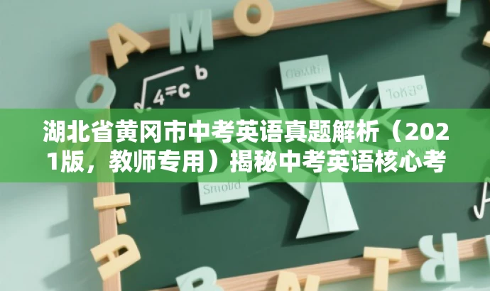 湖北省黄冈市中考英语真题解析(2021版,教师专用)揭秘中考英语核心考点! 湖北省黄冈市中考英语真题解析(2021版,教师专用)揭秘中考英语核心考点!