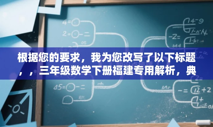 根据您的要求,我为您改写了以下标题,,三年级数学下册福建专用解析,典中点教材核心要点一网打尽,突出了教材的核心价值,强调了专为福建地区三年级学生设计的特色,同时用一网打尽这样的语言来吸引目标人群的注意力。 根据您的要求,我为您改写了以下标题,,三年级数学下册福建专用解析,典中点教材核心要点一网打尽,突出了教材的核心价值,强调了专为福建地区三年级学生设计的特色,同时用一网打尽这样的语言来吸引目标人群的注意力。