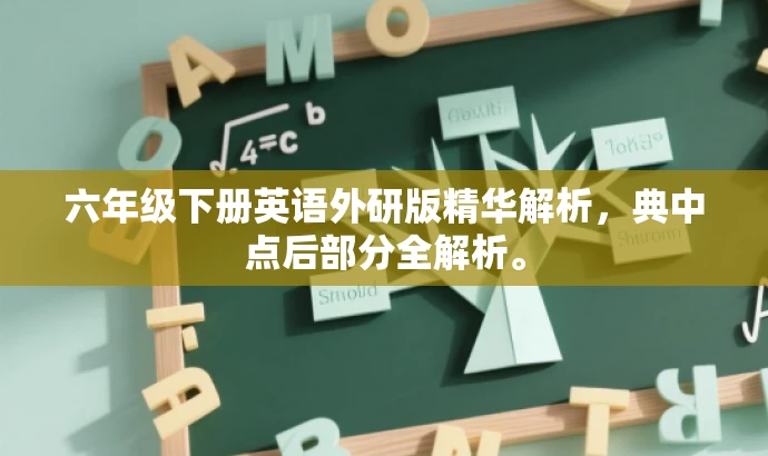 六年级下册英语外研版精华解析,典中点后部分全解析。 六年级下册英语外研版精华解析,典中点后部分全解析。