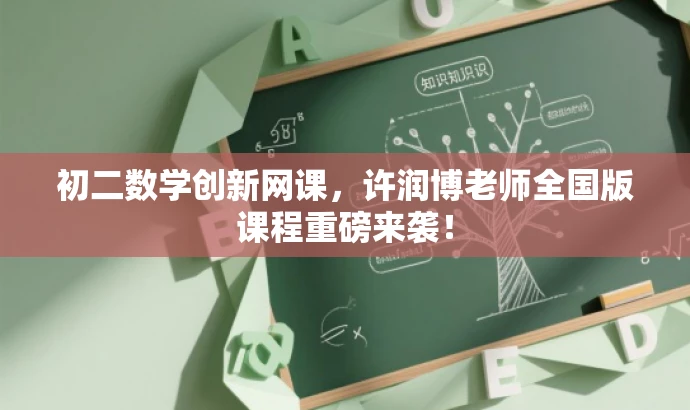 初二数学创新网课,许润博老师全国版课程重磅来袭! 初二数学创新网课,许润博老师全国版课程重磅来袭!