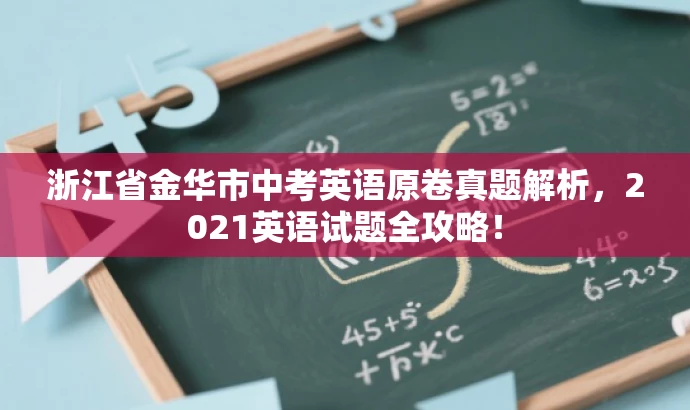 浙江省金华市中考英语原卷真题解析,2021英语试题全攻略! 浙江省金华市中考英语原卷真题解析,2021英语试题全攻略!