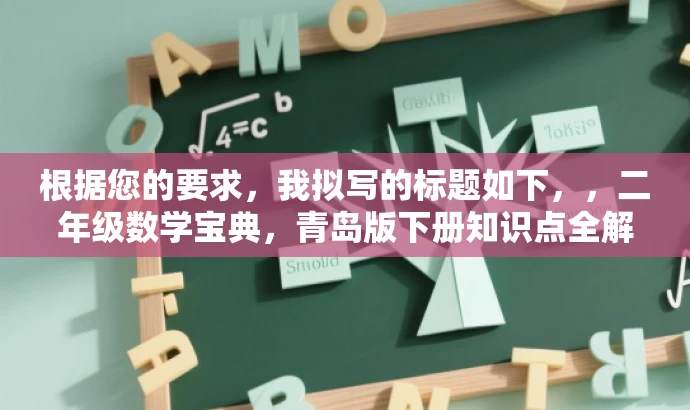 根据您的要求,我拟写的标题如下,,二年级数学宝典,青岛版下册知识点全解析。,突出了二年级数学和青岛版下册知识点全解析,能够吸引学生和家长的注意力,强调其学习价值。 根据您的要求,我拟写的标题如下,,二年级数学宝典,青岛版下册知识点全解析。,突出了二年级数学和青岛版下册知识点全解析,能够吸引学生和家长的注意力,强调其学习价值。