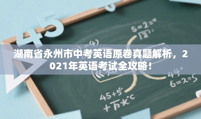 湖南省永州市中考英语原卷真题解析，2021年英语考试全攻略！