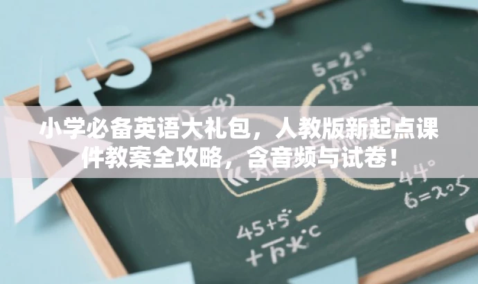 小学必备英语大礼包，人教版新起点课件教案全攻略，含音频与试卷！