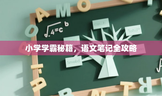 小学学霸秘籍,语文笔记全攻略 小学学霸秘籍,语文笔记全攻略