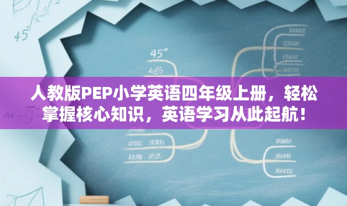 人教版PEP小学英语四年级上册,轻松掌握核心知识,英语学习从此起航! 人教版PEP小学英语四年级上册,轻松掌握核心知识,英语学习从此起航!