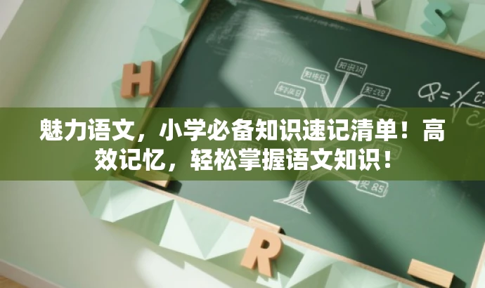 魅力语文,小学必备知识速记清单!高效记忆,轻松掌握语文知识! 魅力语文,小学必备知识速记清单!高效记忆,轻松掌握语文知识!