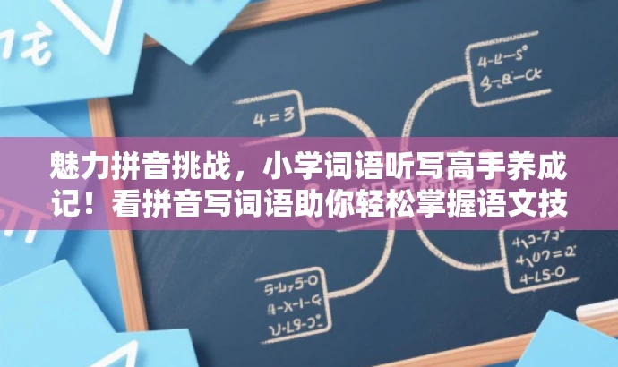 魅力拼音挑战,小学词语听写高手养成记!看拼音写词语助你轻松掌握语文技巧! 魅力拼音挑战,小学词语听写高手养成记!看拼音写词语助你轻松掌握语文技巧!