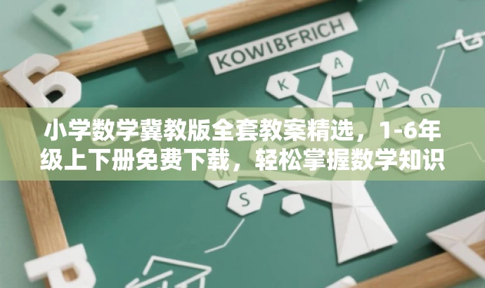 小学数学冀教版全套教案精选,1-6年级上下册免费下载,轻松掌握数学知识。 小学数学冀教版全套教案精选,1-6年级上下册免费下载,轻松掌握数学知识。