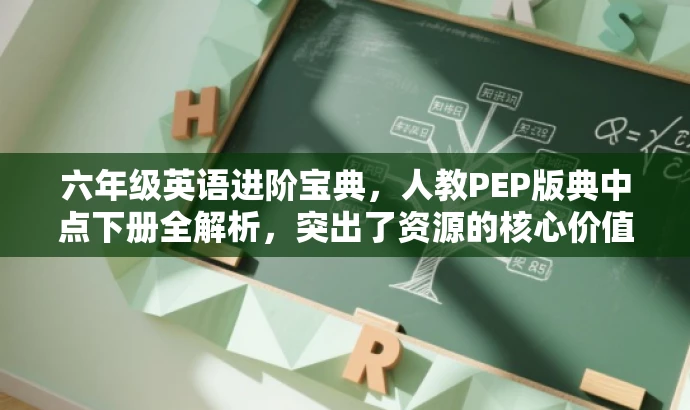 六年级英语进阶宝典,人教PEP版典中点下册全解析,突出了资源的核心价值(六年级英语进阶宝典),同时适配了目标人群的需求(全解析),语言简洁且富有吸引力。 六年级英语进阶宝典,人教PEP版典中点下册全解析,突出了资源的核心价值(六年级英语进阶宝典),同时适配了目标人群的需求(全解析),语言简洁且富有吸引力。