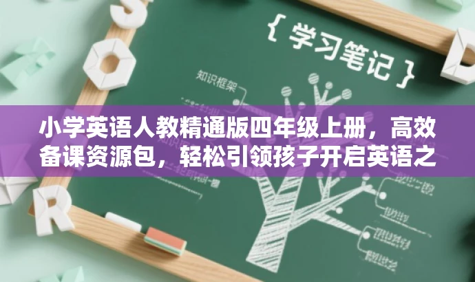 小学英语人教精通版四年级上册,高效备课资源包,轻松引领孩子开启英语之旅! 小学英语人教精通版四年级上册,高效备课资源包,轻松引领孩子开启英语之旅!