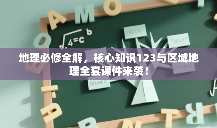 地理必修全解,核心知识123与区域地理全套课件来袭! 地理必修全解,核心知识123与区域地理全套课件来袭!