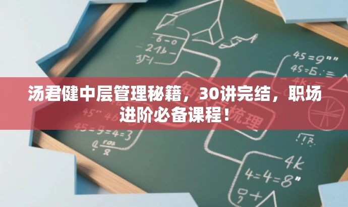 汤君健中层管理秘籍,30讲完结,职场进阶必备课程! 汤君健中层管理秘籍,30讲完结,职场进阶必备课程!