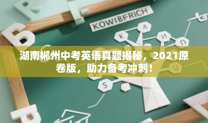 湖南郴州中考英语真题揭秘，2021原卷版，助力备考冲刺！