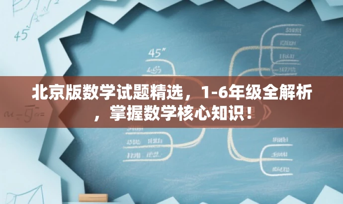 北京版数学试题精选,1-6年级全解析,掌握数学核心知识! 北京版数学试题精选,1-6年级全解析,掌握数学核心知识!