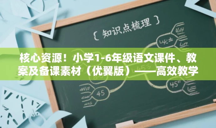 核心资源!小学1-6年级语文课件、教案及备课素材(优翼版)——高效教学必备! 核心资源!小学1-6年级语文课件、教案及备课素材(优翼版)——高效教学必备!
