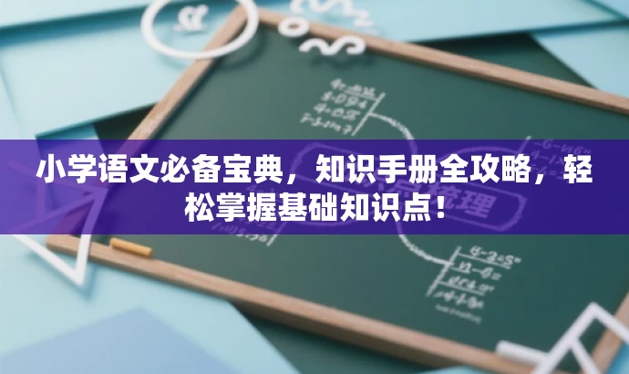 小学语文必备宝典,知识手册全攻略,轻松掌握基础知识点! 小学语文必备宝典,知识手册全攻略,轻松掌握基础知识点!