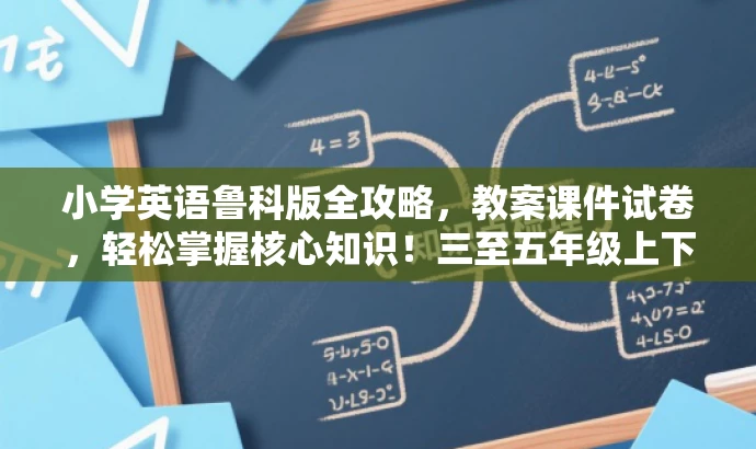 小学英语鲁科版全攻略，教案课件试卷，轻松掌握核心知识！三至五年级上下册必备！