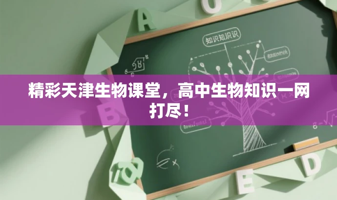 精彩天津生物课堂,高中生物知识一网打尽! 精彩天津生物课堂,高中生物知识一网打尽!