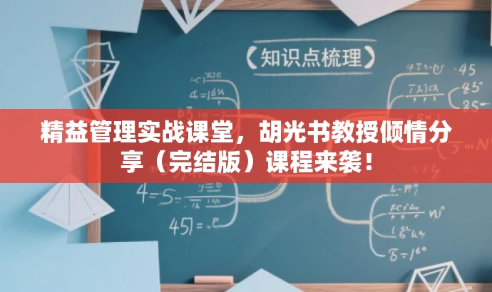 精益管理实战课堂,胡光书教授倾情分享(完结版)课程来袭! 精益管理实战课堂,胡光书教授倾情分享(完结版)课程来袭!