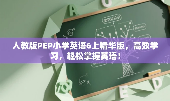 人教版PEP小学英语6上精华版,高效学习,轻松掌握英语! 人教版PEP小学英语6上精华版,高效学习,轻松掌握英语!