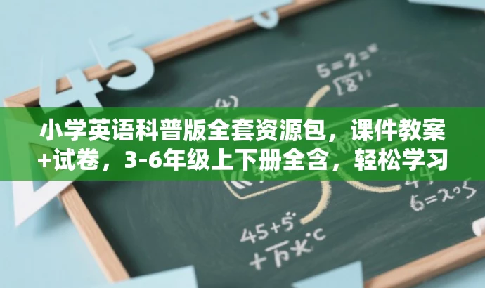 小学英语科普版全套资源包，课件教案+试卷，3-6年级上下册全含，轻松学习！
